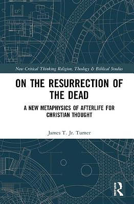 On the Resurrection of the Dead: A New Metaphysics of Afterlife for Christian Thought