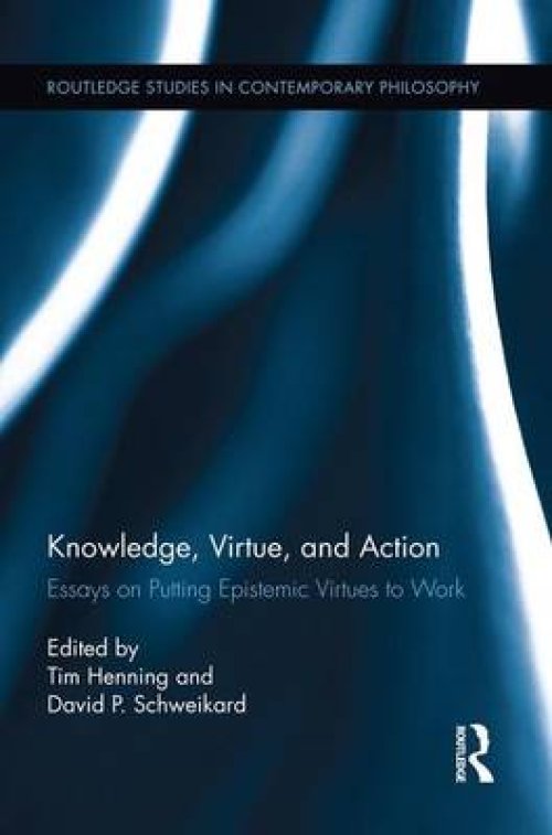 Knowledge, Virtue, and Action : Putting Epistemic Virtues to Work