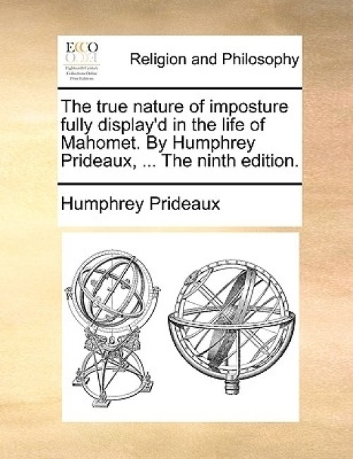 True Nature Of Imposture Fully Display'd In The Life Of Mahomet. By Humphrey Prideaux, ... The Ninth Edition.