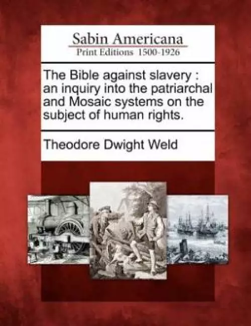 The Bible against slavery : an inquiry into the patriarchal and Mosaic systems on the subject of human rights.