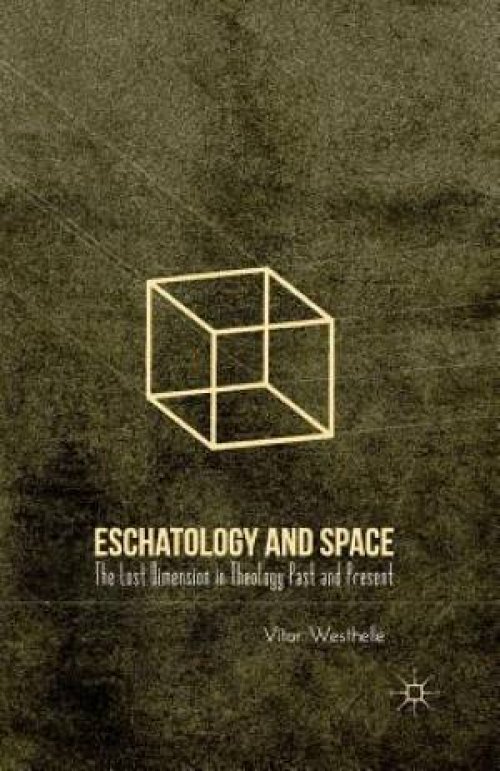 Eschatology and Space : The Lost Dimension in Theology Past and Present