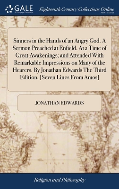 Sinners in the Hands of an Angry God. A Sermon Preached at Enfield. At a Time of Great Awakenings; and Attended With Remarkable Impressions on Many of