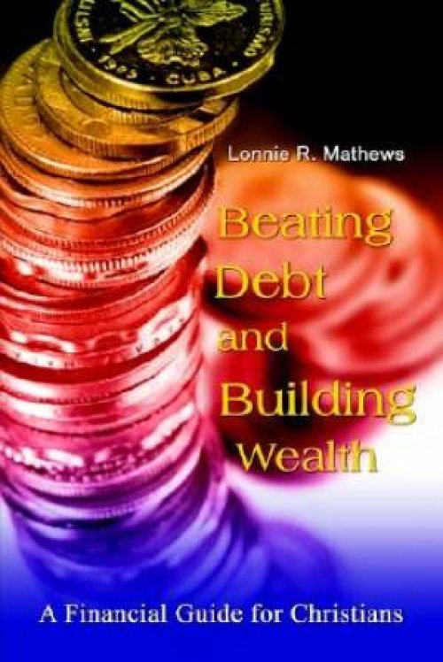 Beating Debt and Building Wealth:  A Financial Guide for Christians