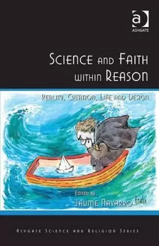 Science and Faith Within Reason: Reality, Creation, Life and Design