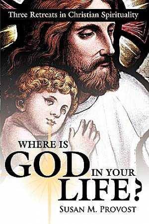 Where Is God in Your Life?: Three Retreats in Christian Spirituality