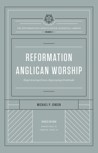 Reformation Anglican Worship (The Reformation Anglicanism Essential Library, Volume 4)