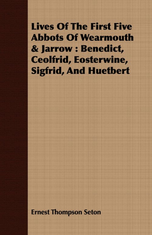 Lives of the First Five Abbots of Wearmouth & Jarrow: Benedict, Ceolfrid, Eosterwine, Sigfrid, and Huetbert