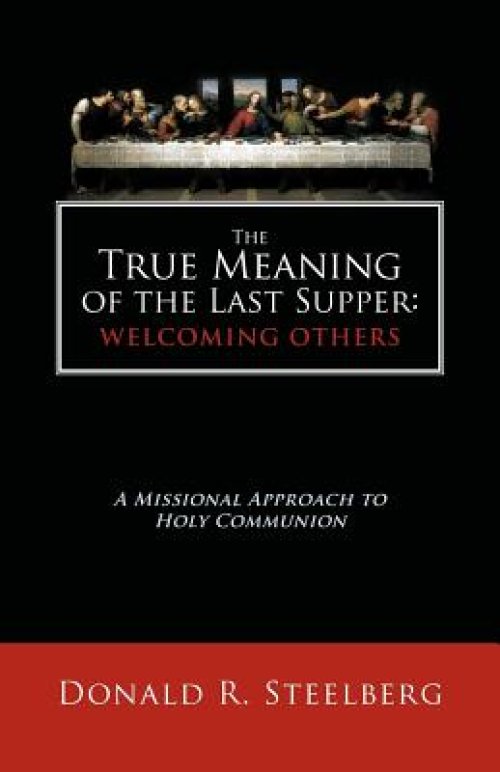 The True Meaning of the Last Supper: Welcoming Others: A Missional Approach to Holy Communion