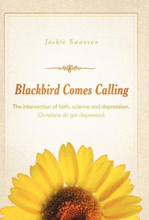 Blackbird Comes Calling: The Intersection of Faith, Science and Depression. Christians Do Get Depressed.