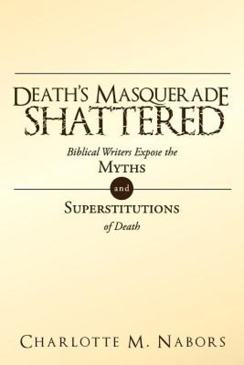 Death's Masquerade Shattered: Biblical Writers Expose the Myths and Superstitutions of Death