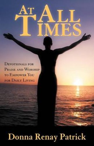 At All Times: Devotionals for Praise and Worship to Empower You for Daily Living