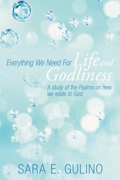 Everything We Need for Life and Godliness: A Study of the Psalms on How We Relate to God