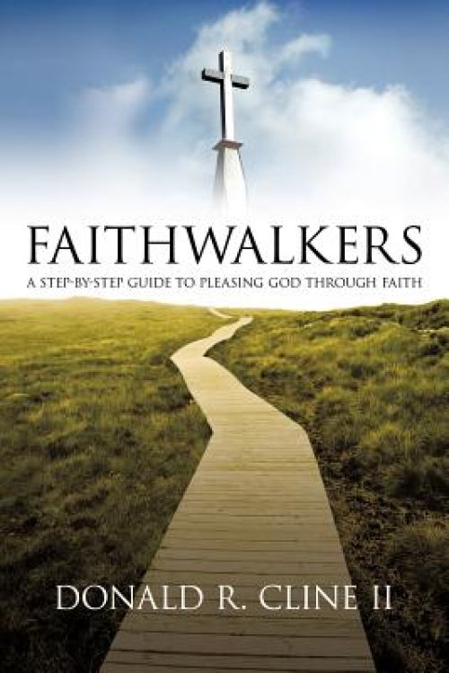 Faithwalkers: A Step by Step Guide to Pleasing God Through Faith