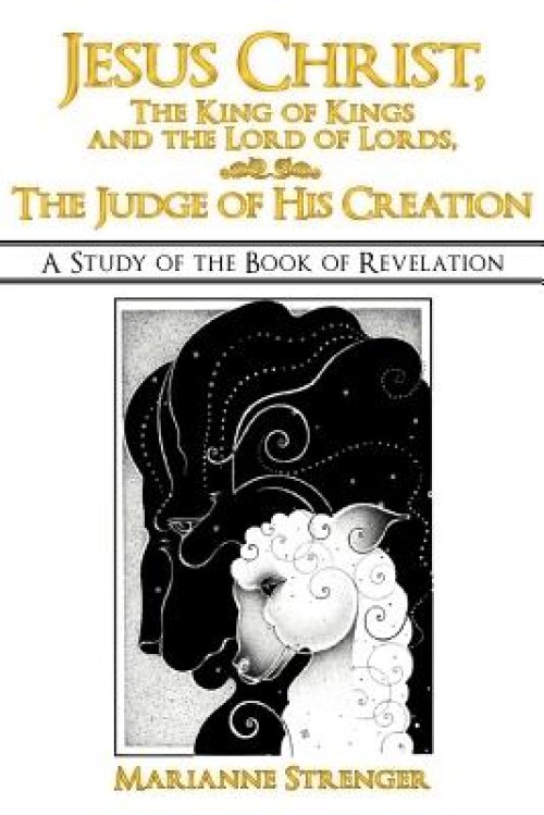 Jesus Christ, the King of Kings and the Lord of Lords, the Judge of His Creation: A Study of the Book of Revelation