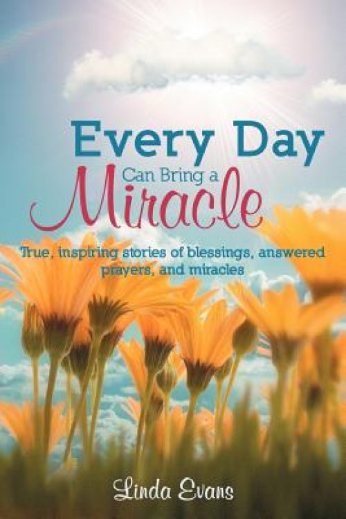 Every Day Can Bring a Miracle: True, Inspiring Stories of Blessings, Answered Prayers, and Miracles...