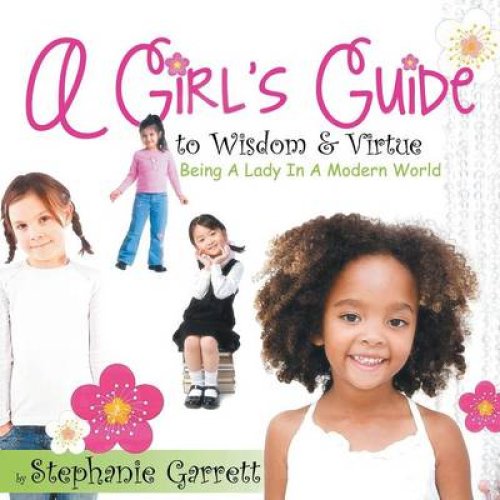 A Girl's Guide to Wisdom & Virtue: Being a Lady in a Modern World