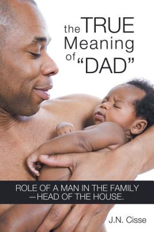 The True Meaning of Dad: Role of a Man in the Family-Head of the House.