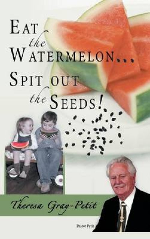 Eat the Watermelon ... Spit Out the Seeds!: A Biography of Pastor Charles J. Petit