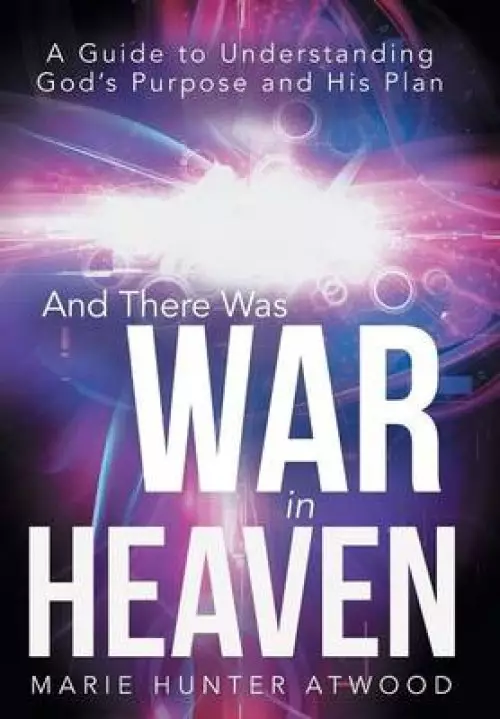 And There Was War in Heaven: A Guide to Understanding God's Purpose and His Plan