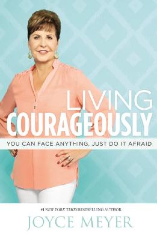 Living Courageously: You Can Face Anything, Just Do It Afraid