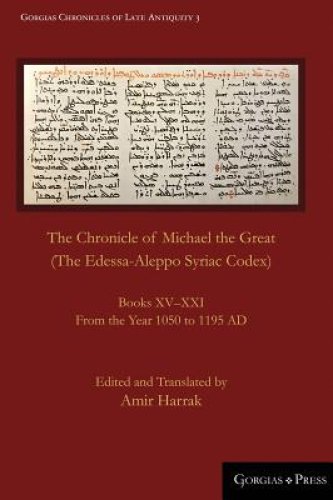 The Chronicle of Michael the Great (The Edessa-Aleppo Syriac Codex): Books XV-XXI. From the Year 1050 to 1195 AD