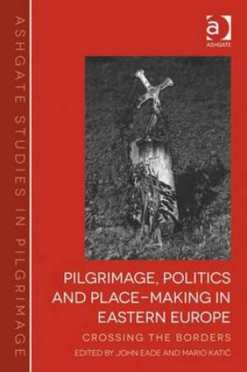 Pilgrimage, Politics and Place-Making in Eastern Europe