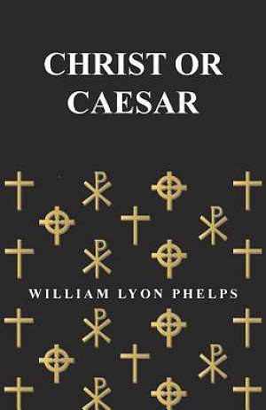 Christ or Caesar - An Essay by William Lyon Phelps