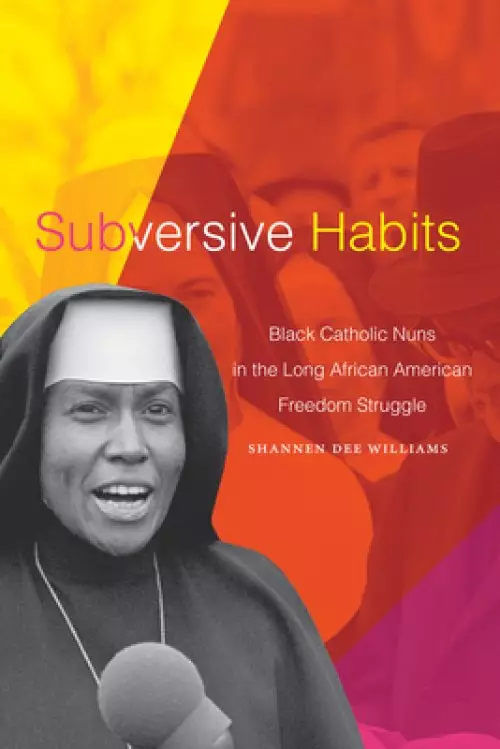 Subversive Habits: Black Catholic Nuns in the Long African American Freedom Struggle