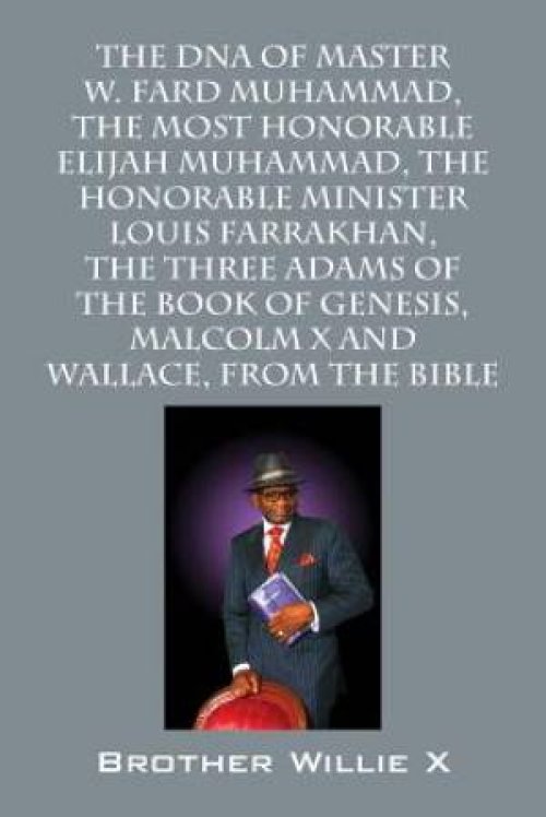 The DNA of Master W. Fard Muhammad, the Most Honorable Elijah Muhammad, the Honorable Minister Louis Farrakhan, the Three Adams of the Book of Genesis, Malcolm X, Wallace D. Muhammad, from the Bible