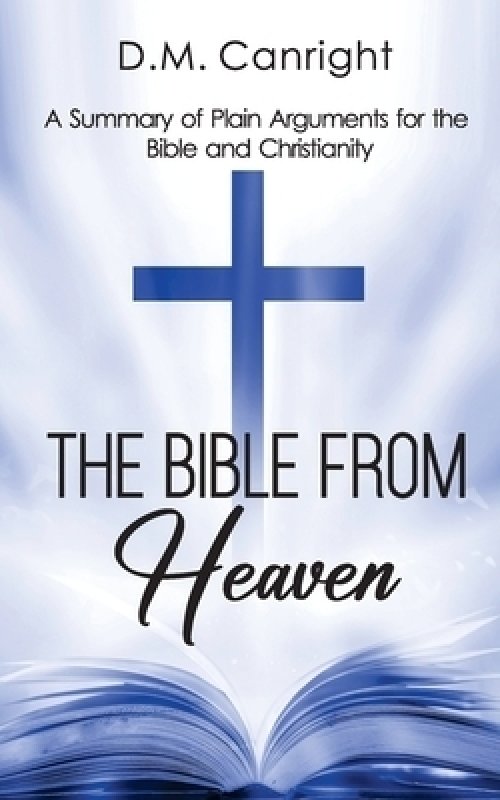 The Bible From Heaven: A Summary of Plain Arguments for the Bible and Christianity