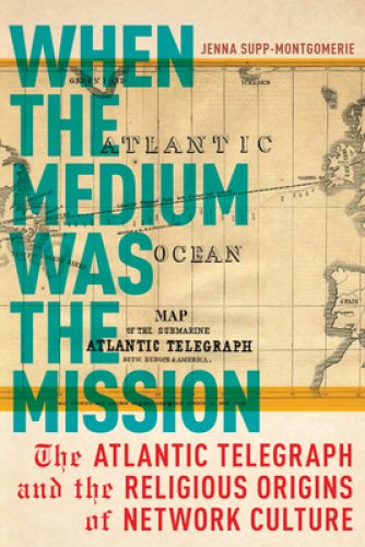 When the Medium Was the Mission: The Atlantic Telegraph and the Religious Origins of Network Culture