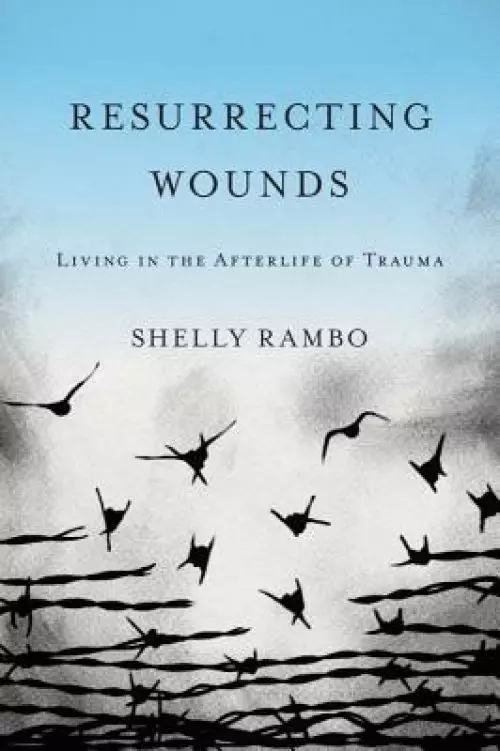 Resurrecting Wounds: Living in the Afterlife of Trauma