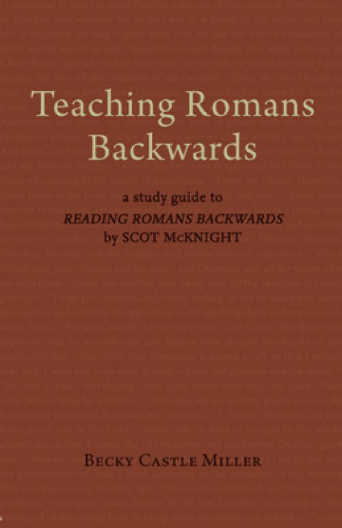 Teaching Romans Backwards: A Study Guide to Reading Romans Backwards by Scot McKnight