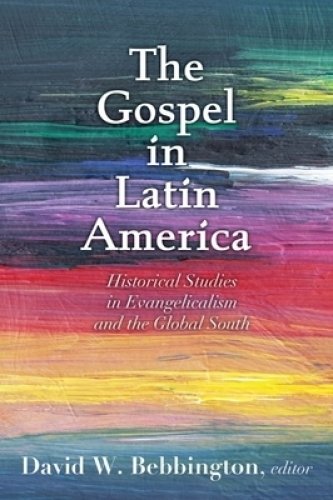 The Gospel in Latin America: Historical Studies in Evangelicalism and the Global South