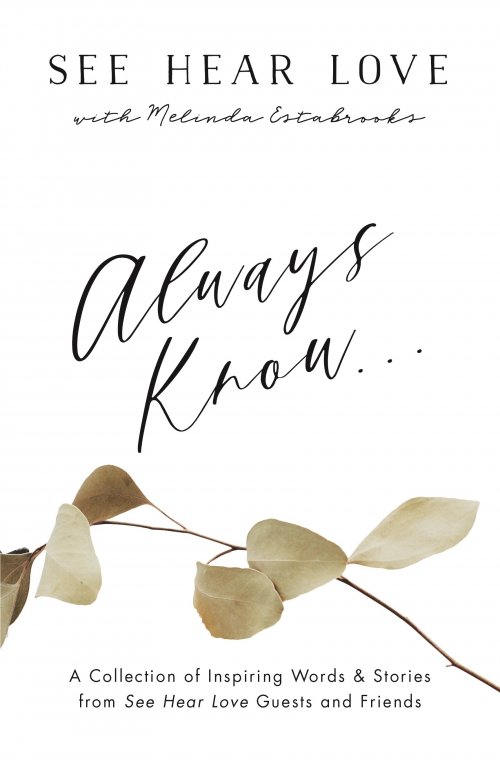 Always Know: A Collection of Inspiring Words and Stories from See Hear Love Guests and Friends