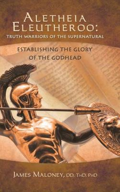 Aletheia Eleutheroo: Truth Warriors of the Supernatural: Establishing the Glory of the Godhead