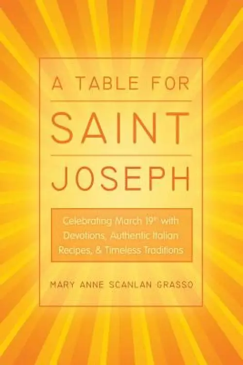 A Table for Saint Joseph: Celebrating March 19th with Devotions, Authentic Italian Recipes, and Timeless Traditions