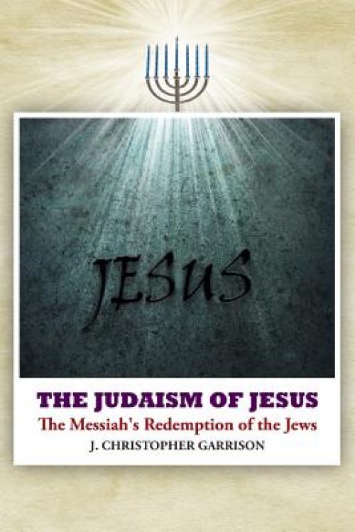 The Judaism of Jesus: The Messiah's Redemption of the Jews