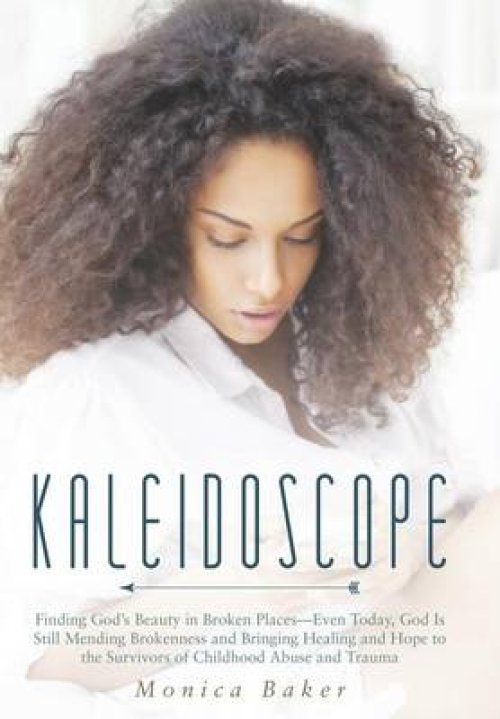 the Kaleidoscope: Finding God's Beauty in Broken Places-Even Today, God Is Still Mending Brokenness and Bringing Healing and Hope to