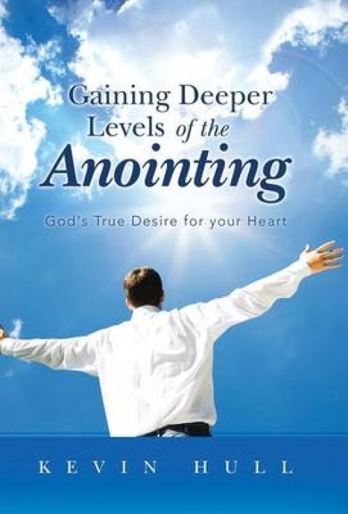 Gaining Deeper Levels of the Anointing: God's True Desire for Your Heart