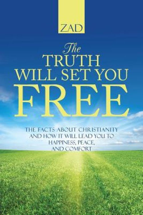 The Truth Will Set You Free: The Facts about Christianity and How It Will Lead You to Happiness, Peace, and Comfort