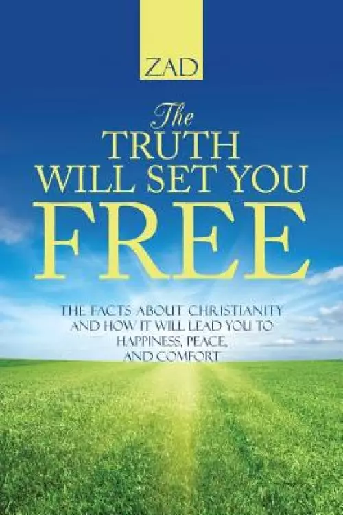 The Truth Will Set You Free: The Facts about Christianity and How It Will Lead You to Happiness, Peace, and Comfort