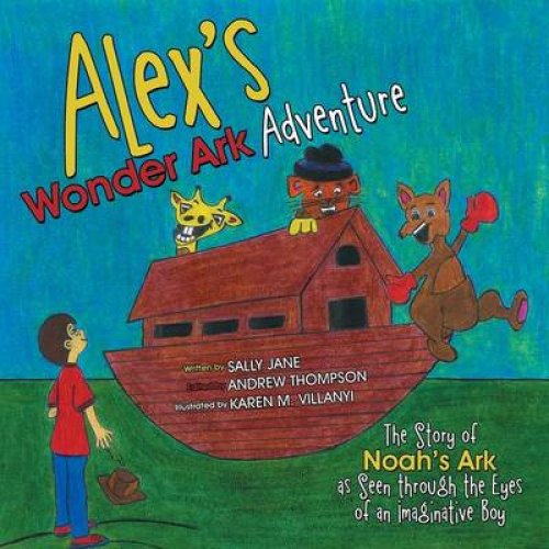 Alex's Wonder Ark Adventure: The Story of Noah's Ark as Seen Through the Eyes of an Imaginative Boy