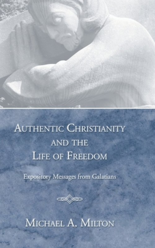 Authentic Christianity and the Life of Freedom: Expository Messages from Galatians