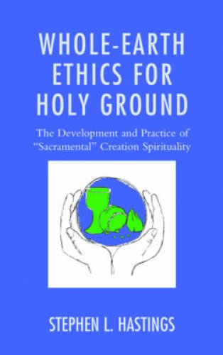 Whole-Earth Ethics for Holy Ground: The Development and Practice of "sacramental" Creation Spirituality