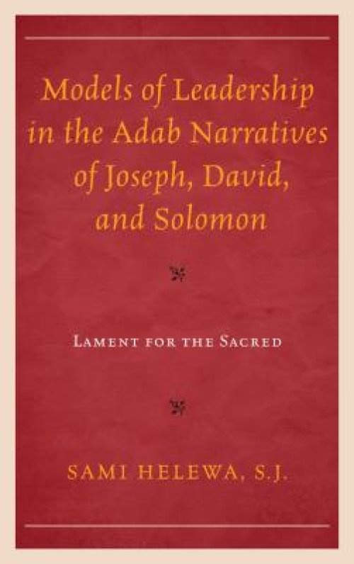 Models of Leadership in the Adab Narratives of Joseph, David, and Solomon: Lament for the Sacred