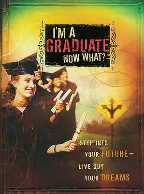 I'm a Graduate Now What?: Step Into Your Future-Live Out Your Dreams