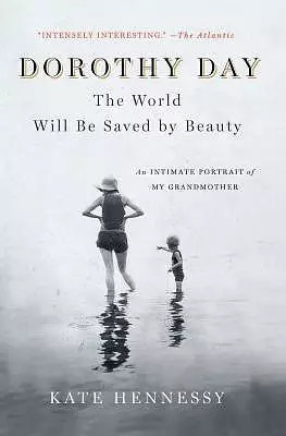 Dorothy Day: The World Will Be Saved by Beauty: An Intimate Portrait of My Grandmother