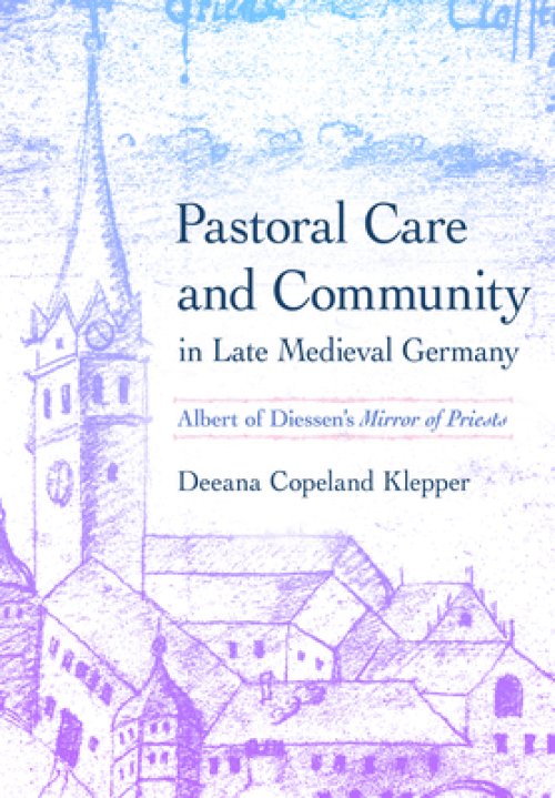 Pastoral Care and Community in Late Medieval Germany: Albert of Diessen's Mirror of Priests