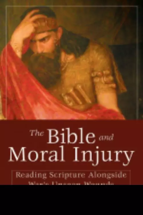 The Bible and Moral Injury: Reading Scripture Alongside War's Unseen Wounds